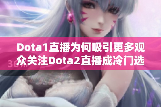 Dota1直播为何吸引更多观众关注Dota2直播成冷门选择