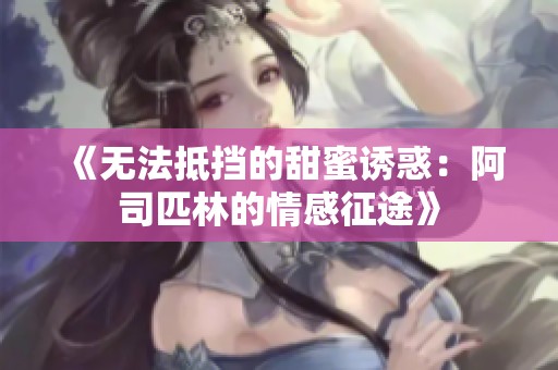 《无法抵挡的甜蜜诱惑：阿司匹林的情感征途》