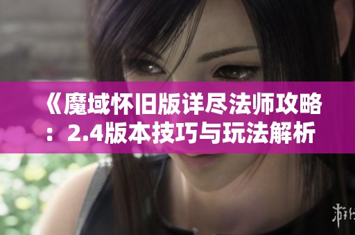 《魔域怀旧版详尽法师攻略：2.4版本技巧与玩法解析》