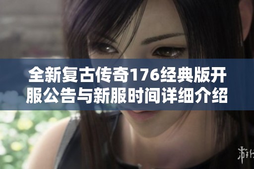 全新复古传奇176经典版开服公告与新服时间详细介绍
