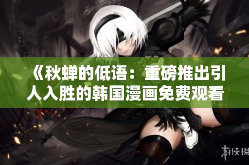 《秋蝉的低语：重磅推出引人入胜的韩国漫画免费观看》