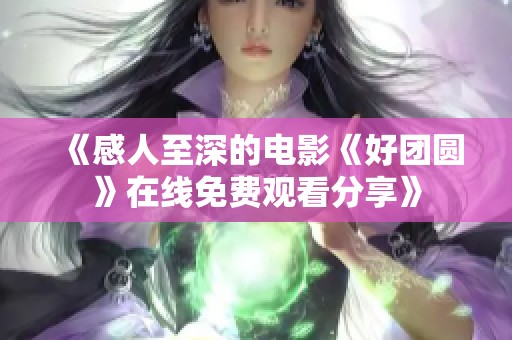 《感人至深的电影《好团圆》在线免费观看分享》