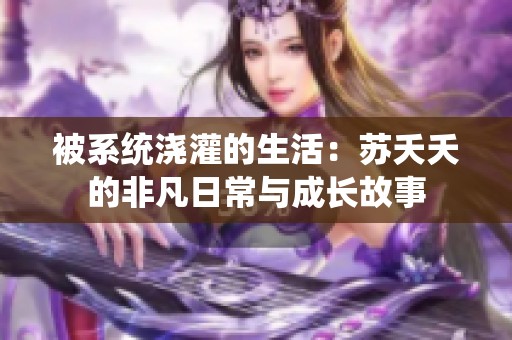 被系统浇灌的生活：苏夭夭的非凡日常与成长故事