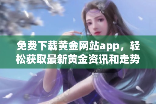 免费下载黄金网站app，轻松获取最新黄金资讯和走势分析