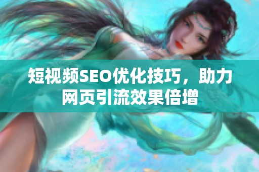 短视频SEO优化技巧，助力网页引流效果倍增