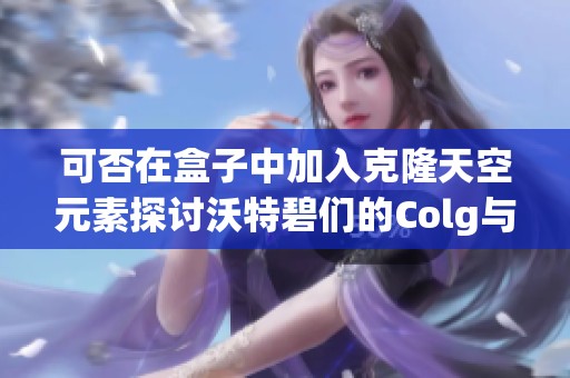 可否在盒子中加入克隆天空元素探讨沃特碧们的Colg与DNF地下的结合