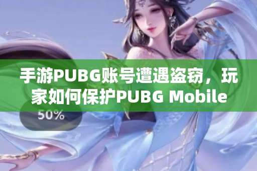 手游PUBG账号遭遇盗窃，玩家如何保护PUBG Mobile账号安全