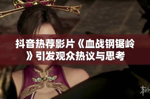 抖音热荐影片《血战钢锯岭》引发观众热议与思考