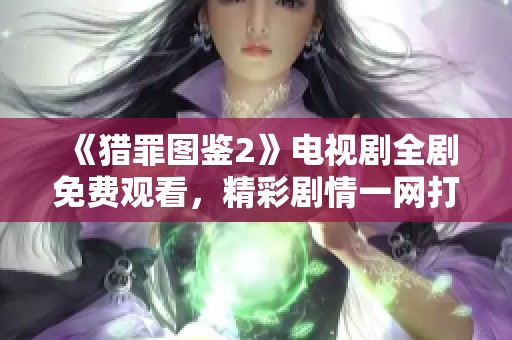 《猎罪图鉴2》电视剧全剧免费观看，精彩剧情一网打尽！