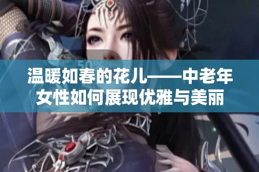 温暖如春的花儿——中老年女性如何展现优雅与美丽