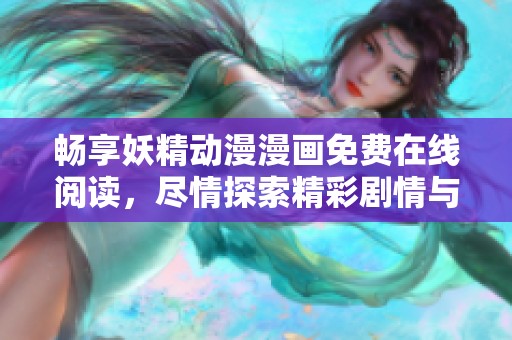 畅享妖精动漫漫画免费在线阅读，尽情探索精彩剧情与角色魅力