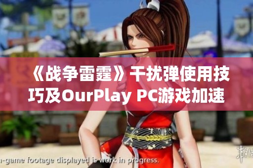 《战争雷霆》干扰弹使用技巧及OurPlay PC游戏加速器的应用指南