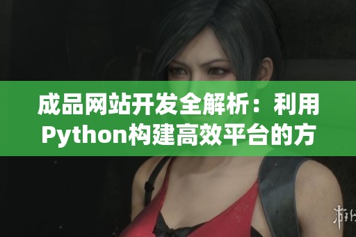 成品网站开发全解析：利用Python构建高效平台的方法与技巧