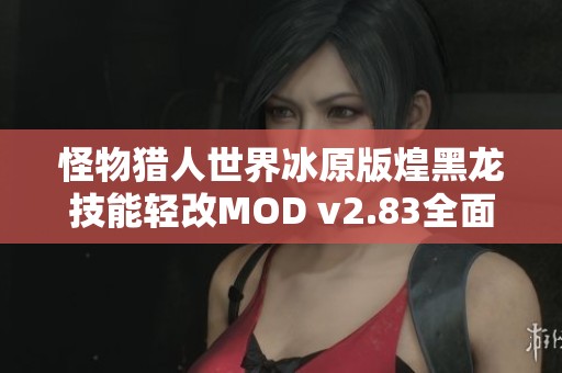 怪物猎人世界冰原版煌黑龙技能轻改MOD v2.83全面解析与安装指南