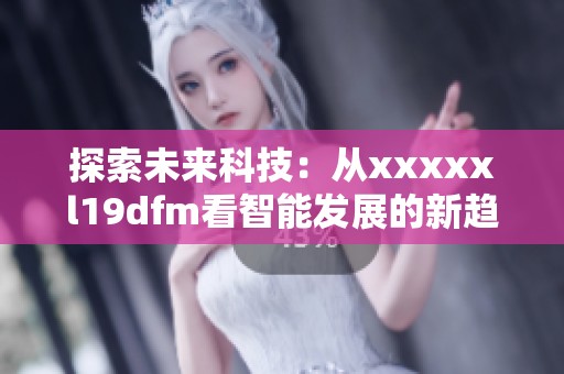 探索未来科技：从xxxxxl19dfm看智能发展的新趋势