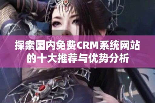 探索国内免费CRM系统网站的十大推荐与优势分析