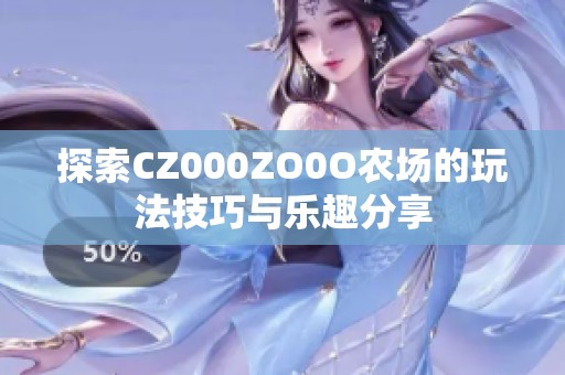 探索CZ000ZO0O农场的玩法技巧与乐趣分享