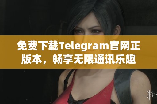 免费下载Telegram官网正版本，畅享无限通讯乐趣