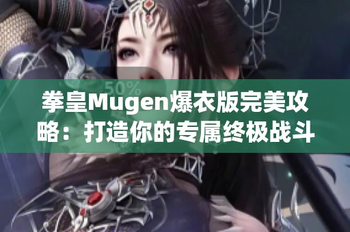 拳皇Mugen爆衣版完美攻略：打造你的专属终极战斗团队秘诀