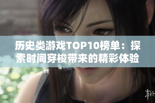 历史类游戏TOP10榜单：探索时间穿梭带来的精彩体验