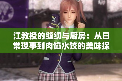 江教授的缝纫与厨房：从日常琐事到肉馅水饺的美味探索