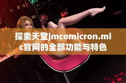 探索天堂jmcomicron.mic官网的全部功能与特色