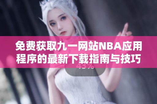 免费获取九一网站NBA应用程序的最新下载指南与技巧