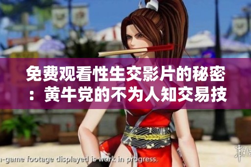 免费观看性生交影片的秘密：黄牛党的不为人知交易技巧