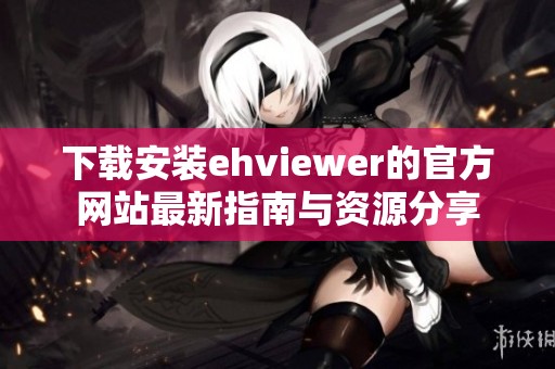 下载安装ehviewer的官方网站最新指南与资源分享