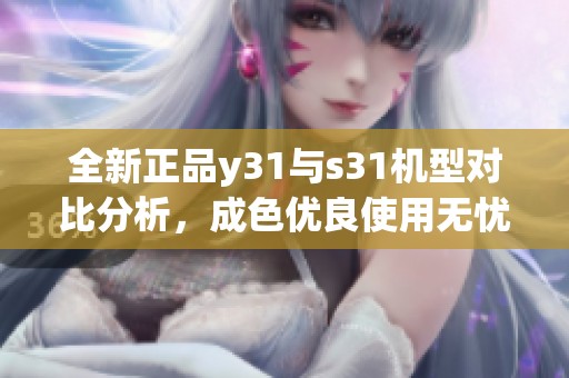 全新正品y31与s31机型对比分析，成色优良使用无忧