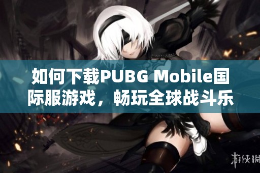 如何下载PUBG Mobile国际服游戏，畅玩全球战斗乐趣