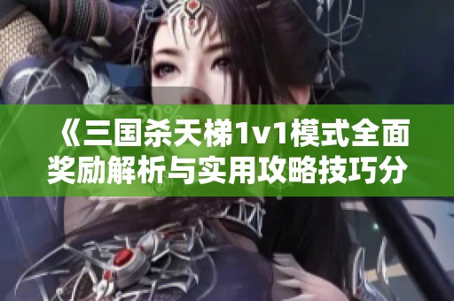 《三国杀天梯1v1模式全面奖励解析与实用攻略技巧分享》