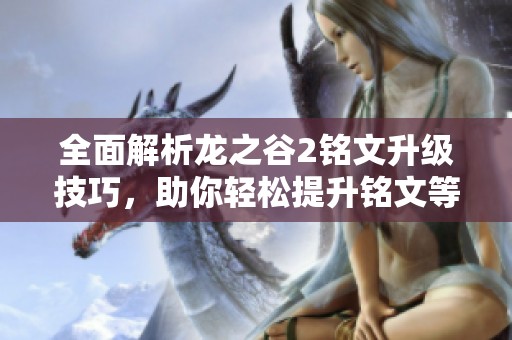 全面解析龙之谷2铭文升级技巧，助你轻松提升铭文等级