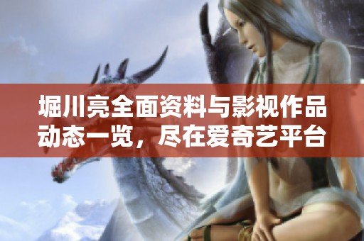 堀川亮全面资料与影视作品动态一览，尽在爱奇艺平台