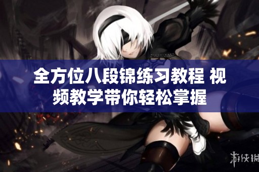 全方位八段锦练习教程 视频教学带你轻松掌握