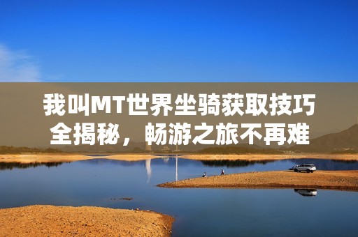 我叫MT世界坐骑获取技巧全揭秘，畅游之旅不再难