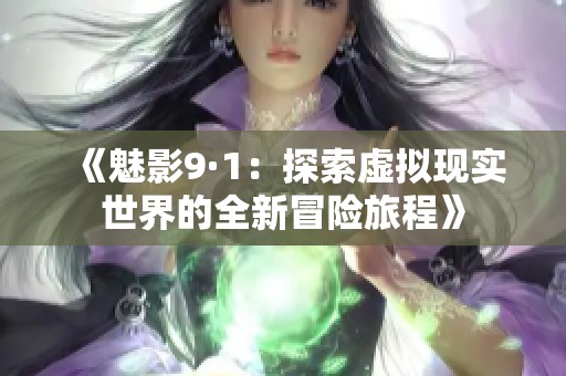 《魅影9·1：探索虚拟现实世界的全新冒险旅程》