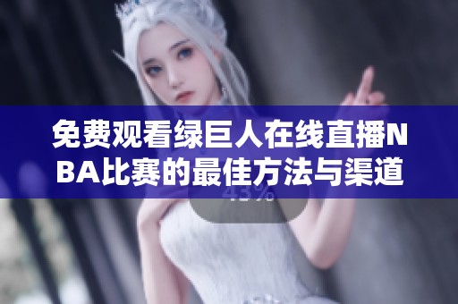 免费观看绿巨人在线直播NBA比赛的最佳方法与渠道解析