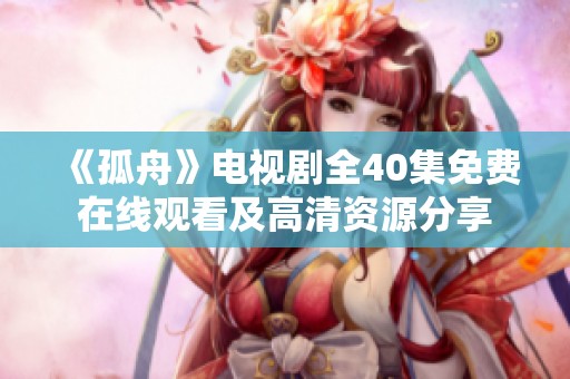 《孤舟》电视剧全40集免费在线观看及高清资源分享