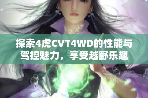 探索4虎CVT4WD的性能与驾控魅力，享受越野乐趣