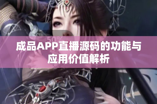 成品APP直播源码的功能与应用价值解析