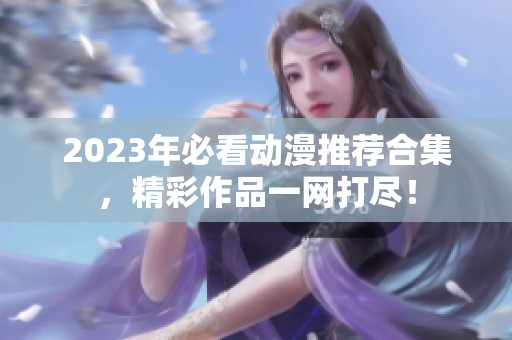 2023年必看动漫推荐合集，精彩作品一网打尽！