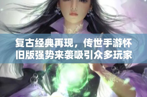 复古经典再现，传世手游怀旧版强势来袭吸引众多玩家
