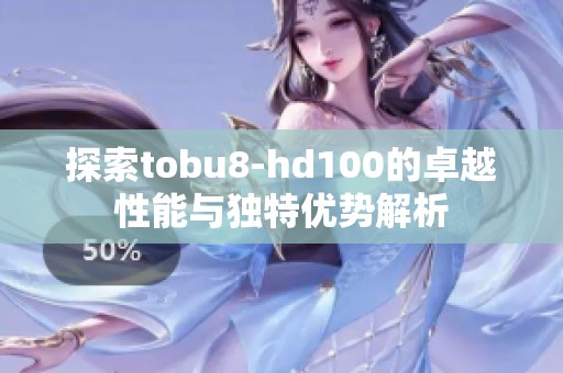 探索tobu8-hd100的卓越性能与独特优势解析