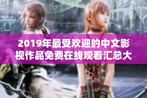 2019年最受欢迎的中文影视作品免费在线观看汇总大全