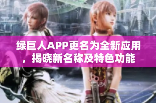 绿巨人APP更名为全新应用，揭晓新名称及特色功能