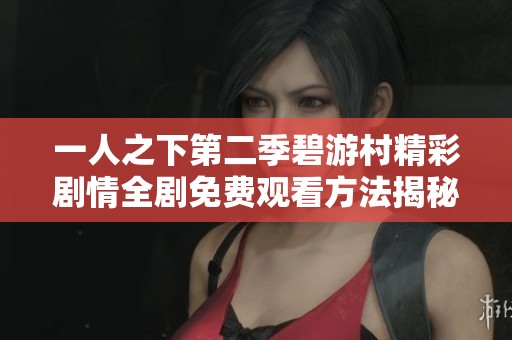一人之下第二季碧游村精彩剧情全剧免费观看方法揭秘