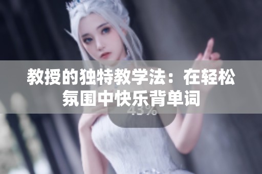 教授的独特教学法：在轻松氛围中快乐背单词