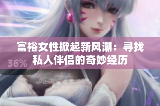 富裕女性掀起新风潮：寻找私人伴侣的奇妙经历