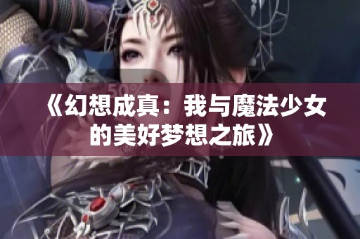 《幻想成真：我与魔法少女的美好梦想之旅》